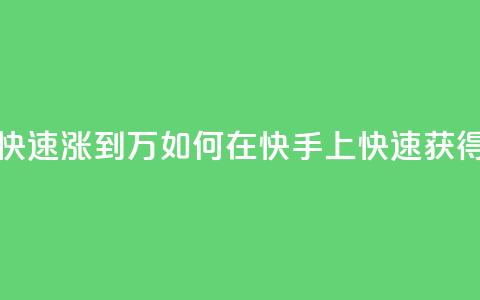 快手粉丝如何快速涨到1万 - 如何在快手上快速获得1万粉丝~  第1张 快手粉丝如何快速涨到1万 - 如何在快手上快速获得1万粉丝~  第1张