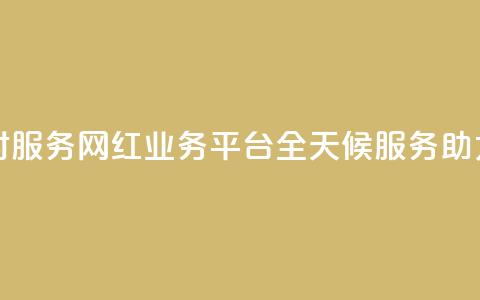 网红业务平台24小时服务 - 网红业务平台全天候服务助力品牌成长!  第1张 网红业务平台24小时服务 - 网红业务平台全天候服务助力品牌成长!  第1张