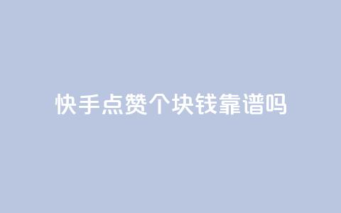 快手点赞100个1块钱靠谱吗？  第1张