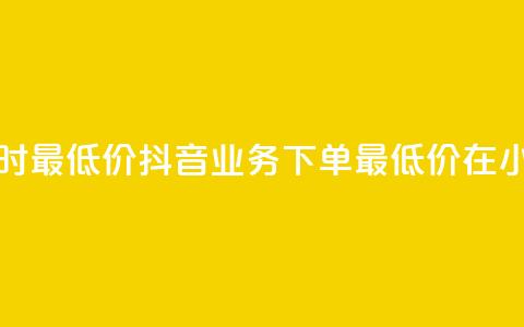 抖音业务下单24小时最低价 - 抖音业务下单最低价在24小时内发布~  第1张 抖音业务下单24小时最低价 - 抖音业务下单最低价在24小时内发布~  第1张