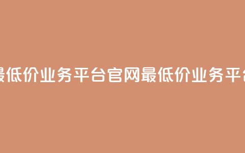 全网最低价业务平台官网(最低价业务平台官网)  第1张 全网最低价业务平台官网(最低价业务平台官网)  第1张