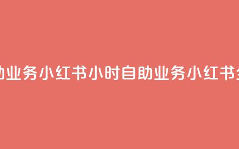 小红书24小时自助业务(小红书24小时自助业务 → 小红书全天候自助服务)  第1张 小红书24小时自助业务(小红书24小时自助业务 → 小红书全天候自助服务)  第1张