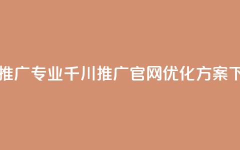 高效推广专业千川推广官网优化方案  第1张 高效推广专业千川推广官网优化方案  第1张