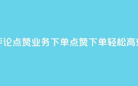 评论点赞业务下单(点赞下单	，轻松高效)  第1张