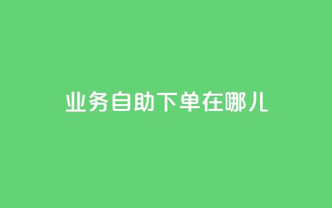 qq业务自助下单在哪儿 - 快速便捷:如何在哪里进行QQ业务自助下单?~  第1张 qq业务自助下单在哪儿 - 快速便捷:如何在哪里进行QQ业务自助下单?~  第1张