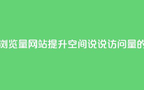 qq空间说说浏览量网站(提升QQ空间说说访问量的有效方法)  第1张 qq空间说说浏览量网站(提升QQ空间说说访问量的有效方法)  第1张