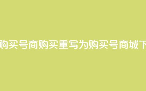 Dy号商购买(「Dy号商购买」重写为「购买Dy号商城」)  第1张 Dy号商购买(「Dy号商购买」重写为「购买Dy号商城」)  第1张