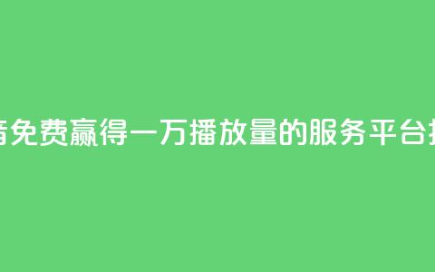 抖音免费赢得一万播放量的服务平台揭秘  第1张 抖音免费赢得一万播放量的服务平台揭秘  第1张