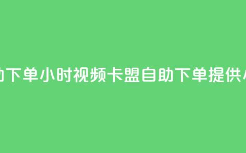 卡盟自助下单24小时视频vip(卡盟自助下单提供24小时视频VIP)  第1张 卡盟自助下单24小时视频vip(卡盟自助下单提供24小时视频VIP)  第1张