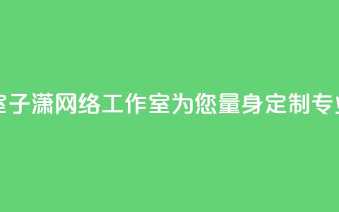 子潇网络工作室 - 子潇网络工作室:为您量身定制专业的SEO服务~  第1张 子潇网络工作室 - 子潇网络工作室:为您量身定制专业的SEO服务~  第1张