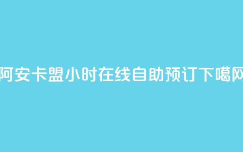 阿安卡盟24小时在线自助预订  第1张 阿安卡盟24小时在线自助预订  第1张