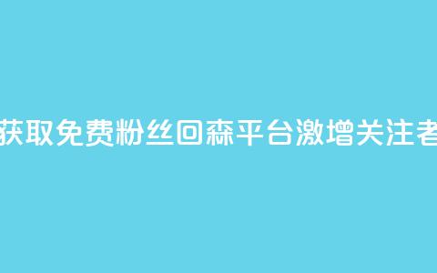 获取免费粉丝?回森平台激增关注者!  第1张 获取免费粉丝?回森平台激增关注者!  第1张