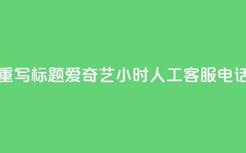 重写标题:爱奇艺24小时人工客服电话  第1张 重写标题:爱奇艺24小时人工客服电话  第1张