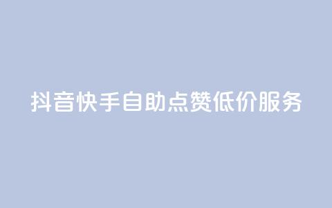 抖音快手自助点赞低价服务  第1张 抖音快手自助点赞低价服务  第1张