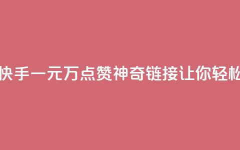 快手一元1万点赞链接 - 快手一元1万点赞神奇链接，让你轻松获得超高人气！~  第1张