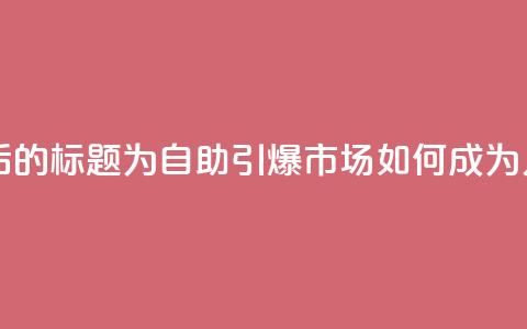 KS自助人气 - 重写后的标题为:KS自助引爆市场如何成为人气标杆~  第1张 KS自助人气 - 重写后的标题为:KS自助引爆市场如何成为人气标杆~  第1张