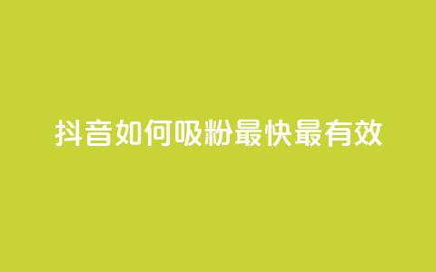 抖音如何吸粉最快最有效 - 抖音快速吸引粉丝的最佳策略分享!  第1张 抖音如何吸粉最快最有效 - 抖音快速吸引粉丝的最佳策略分享!  第1张