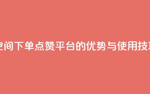 qq下单赞平台空间 - QQ下单点赞平台的优势与使用技巧解析~  第1张 qq下单赞平台空间 - QQ下单点赞平台的优势与使用技巧解析~  第1张