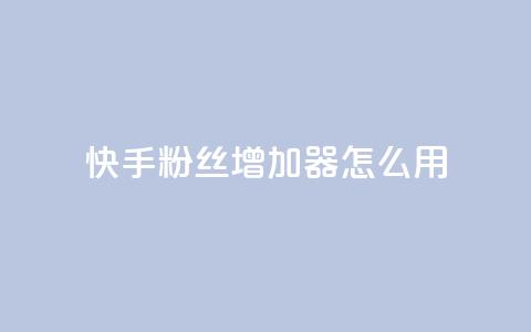 快手粉丝增加器怎么用 - 快手粉丝增长工具使用指南!  第1张 快手粉丝增加器怎么用 - 快手粉丝增长工具使用指南!  第1张