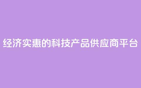 经济实惠的科技产品供应商平台  第1张 经济实惠的科技产品供应商平台  第1张