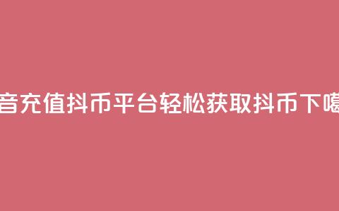 抖音充值抖币平台-轻松获取抖币  第1张 抖音充值抖币平台-轻松获取抖币  第1张