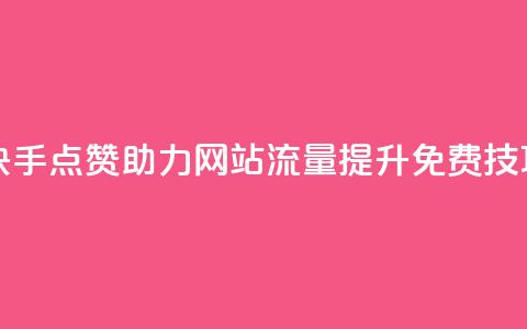快手点赞助力网站流量提升免费技巧  第1张 快手点赞助力网站流量提升免费技巧  第1张