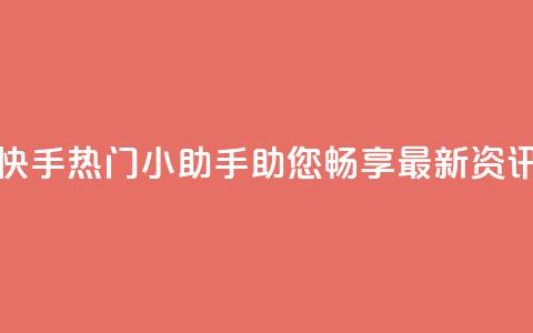 快手热门小助手:助您畅享最新资讯  第1张 快手热门小助手:助您畅享最新资讯  第1张