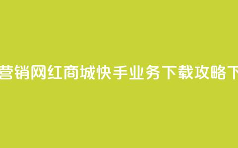 最佳营销!网红商城快手业务下载攻略  第1张 最佳营销!网红商城快手业务下载攻略  第1张