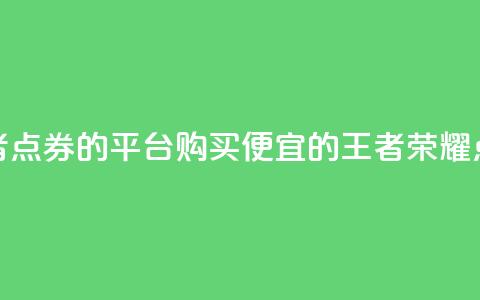 低价买王者点券的平台(购买便宜的王者荣耀点券)  第1张 低价买王者点券的平台(购买便宜的王者荣耀点券)  第1张