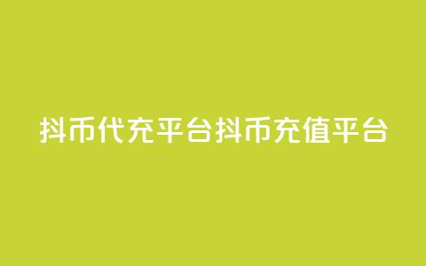 抖币代充平台(抖币充值平台)  第1张 抖币代充平台(抖币充值平台)  第1张
