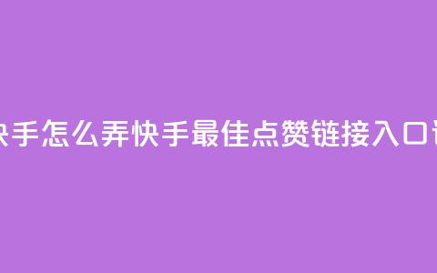 点赞链接入口快手怎么弄 - 快手最佳点赞链接入口设置攻略~  第1张 点赞链接入口快手怎么弄 - 快手最佳点赞链接入口设置攻略~  第1张