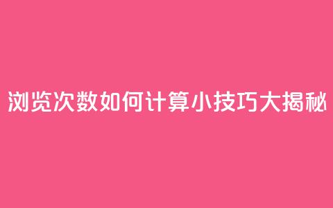 浏览次数如何计算?SEO小技巧大揭秘  第1张 浏览次数如何计算?SEO小技巧大揭秘  第1张