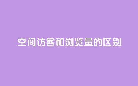 qq空间访客和浏览量的区别 - QQ空间访客与浏览量的真正不同解析!  第1张 qq空间访客和浏览量的区别 - QQ空间访客与浏览量的真正不同解析!  第1张