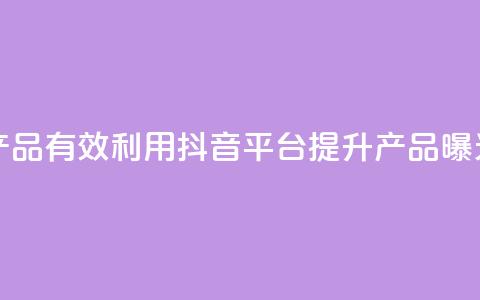 抖音如何推广自己产品 - 有效利用抖音平台提升产品曝光与销售技巧!  第1张 抖音如何推广自己产品 - 有效利用抖音平台提升产品曝光与销售技巧!  第1张