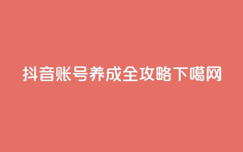 抖音账号养成全攻略  第1张 抖音账号养成全攻略  第1张