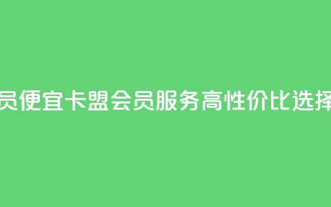 卡盟低价会员 - 便宜卡盟会员服务:高性价比选择解析~  第1张 卡盟低价会员 - 便宜卡盟会员服务:高性价比选择解析~  第1张