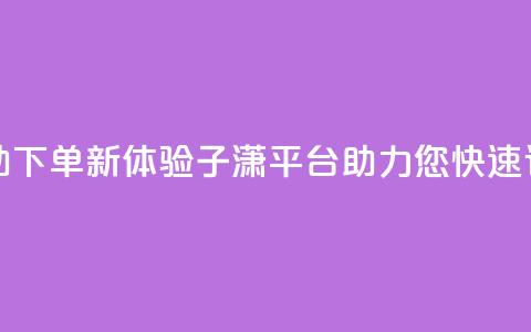自助下单新体验:子潇平台助力您快速订购  第1张 自助下单新体验:子潇平台助力您快速订购  第1张