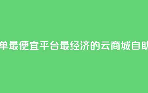 云商城自助下单最便宜平台(最经济的云商城自助下单平台推荐)  第1张 云商城自助下单最便宜平台(最经济的云商城自助下单平台推荐)  第1张