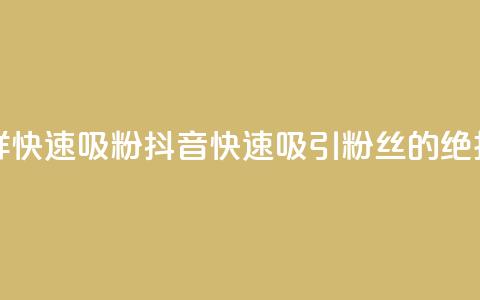 抖音怎样快速吸粉(抖音快速吸引粉丝的绝招)  第1张