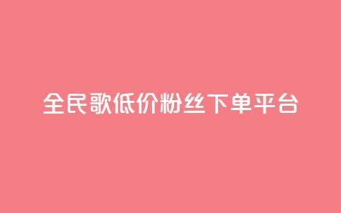 全民k歌低价粉丝下单平台 - 全民K歌粉丝低价代购平台全解析~  第1张 全民k歌低价粉丝下单平台 - 全民K歌粉丝低价代购平台全解析~  第1张