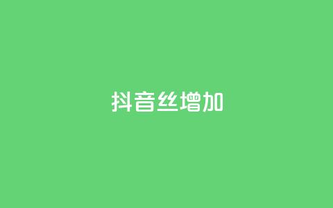 抖音丝增加 - 抖音丝不增加怎么办  第1张 抖音丝增加 - 抖音丝不增加怎么办  第1张