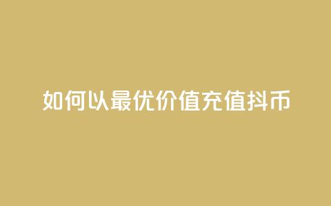 如何以最优价值充值抖币  第1张 如何以最优价值充值抖币  第1张