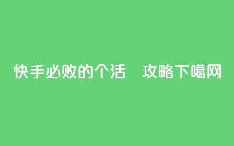 快手必败的1000个活跉攻略  第1张 快手必败的1000个活跉攻略  第1张