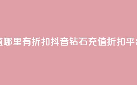抖音钻石充值哪里有折扣 - 抖音钻石充值折扣平台推荐~  第1张 抖音钻石充值哪里有折扣 - 抖音钻石充值折扣平台推荐~  第1张