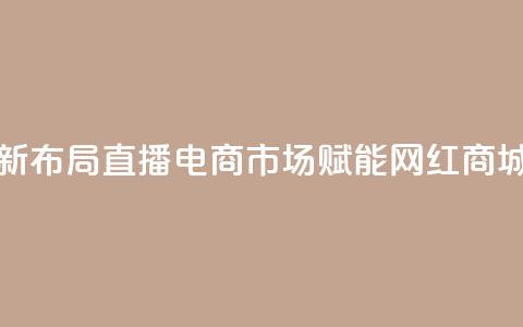 快手新布局直播电商市场 赋能网红商城发展  第1张 快手新布局直播电商市场 赋能网红商城发展  第1张