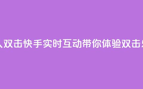 快手业真人双击 - 快手实时互动带你体验双击乐趣~  第1张 快手业真人双击 - 快手实时互动带你体验双击乐趣~  第1张