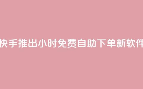 快手推出24小时免费自助下单新软件  第1张 快手推出24小时免费自助下单新软件  第1张