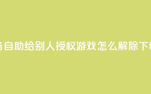 qq业务自助 - QQ给别人授权游戏怎么解除  第1张 qq业务自助 - QQ给别人授权游戏怎么解除  第1张