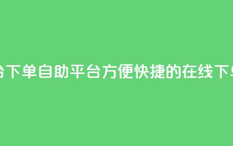 qq下单自助平台 - qq下单自助平台:方便快捷的在线下单服务~  第1张 qq下单自助平台 - qq下单自助平台:方便快捷的在线下单服务~  第1张