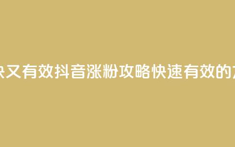 抖音怎么涨粉又快又有效 - 抖音涨粉攻略:快速有效的方法大揭秘!!  第1张 抖音怎么涨粉又快又有效 - 抖音涨粉攻略:快速有效的方法大揭秘!!  第1张